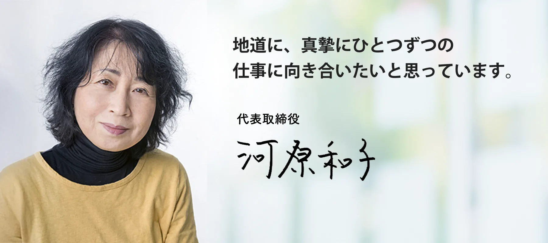 地道に、真摯にひとつずつの仕事に向き合いたいと思っています。 株式会社アプリオリ 代表取締役 河原 和子